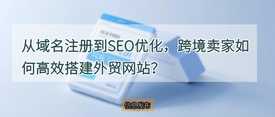 从域名注册到SEO优化，跨境卖家如何高效搭建外贸网站？